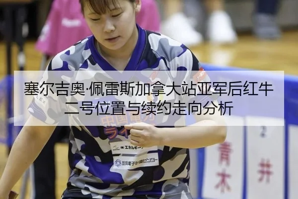 塞尔吉奥·佩雷斯加拿大站亚军后红牛二号位置与续约走向分析