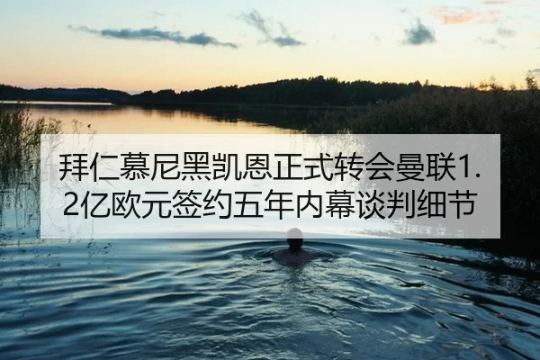 拜仁慕尼黑凯恩正式转会曼联1.2亿欧元签约五年内幕谈判细节